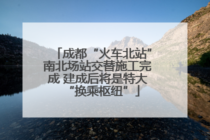 成都“火车北站”南北场站交替施工完成 建成后将是特大“换乘枢纽”