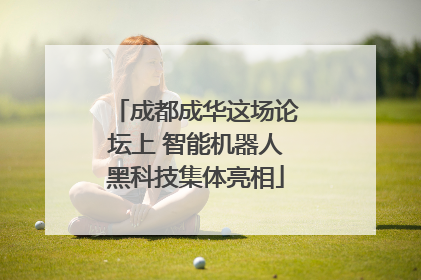 成都成华这场论坛上 智能机器人黑科技集体亮相