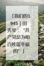 我们的1945｜田秀琴：“共产党是为咱百姓谋幸福的”