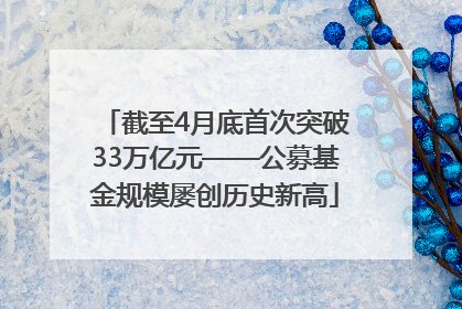 截至4月底首次突破33万亿元——公募基金规模屡创历史新高