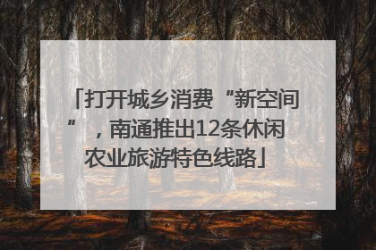 打开城乡消费“新空间”，南通推出12条休闲农业旅游特色线路