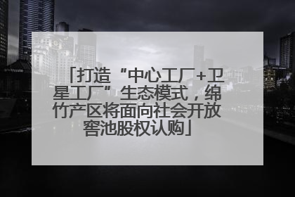 打造“中心工厂+卫星工厂”生态模式，绵竹产区将面向社会开放窖池股权认购