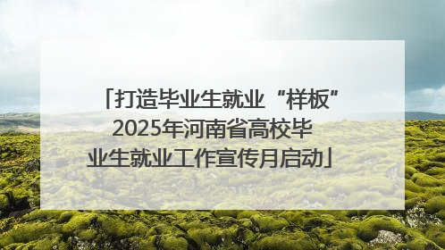 打造毕业生就业“样板” 2025年河南省高校毕业生就业工作宣传月启动