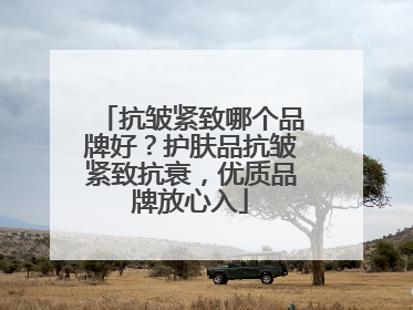 抗皱紧致哪个品牌好？护肤品抗皱紧致抗衰，优质品牌放心入