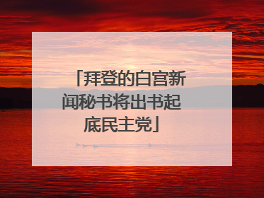 拜登的白宫新闻秘书将出书起底民主党