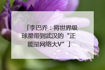 李巴乔：将世界级球星带到武汉的“正能量网络大V”
