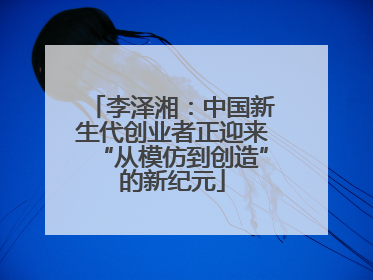 李泽湘：中国新生代创业者正迎来“从模仿到创造”的新纪元