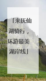 来抚仙湖骑行，环游最美湖岸线
