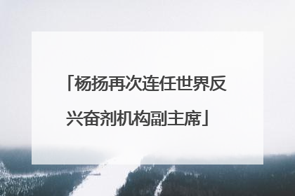 杨扬再次连任世界反兴奋剂机构副主席