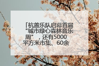 杭盖乐队启幕首届“城市绿心森林音乐周”，还有5000平方米市集、60余场免费活动等你来