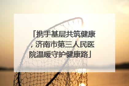 携手基层共筑健康，济南市第三人民医院温暖守护健康路
