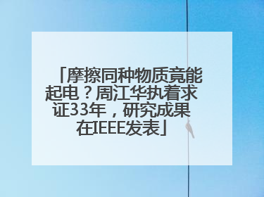 摩擦同种物质竟能起电？周江华执着求证33年，研究成果在IEEE发表