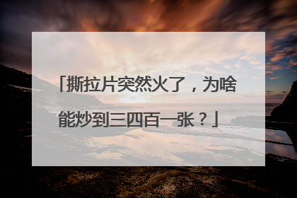 撕拉片突然火了，为啥能炒到三四百一张？