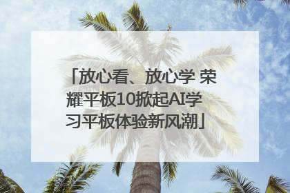 放心看、放心学 荣耀平板10掀起AI学习平板体验新风潮