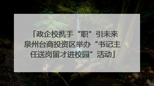 政企校携手“职”引未来 泉州台商投资区举办“书记主任送岗留才进校园”活动