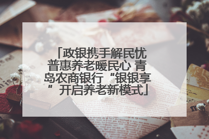 政银携手解民忧 普惠养老暖民心 青岛农商银行“银银享”开启养老新模式