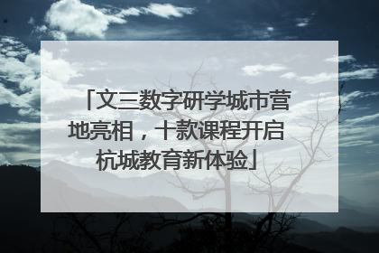 文三数字研学城市营地亮相，十款课程开启杭城教育新体验