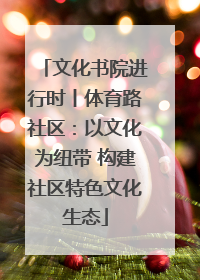 文化书院进行时丨体育路社区：以文化为纽带 构建社区特色文化生态