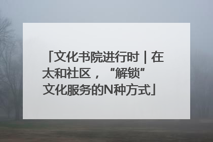 文化书院进行时｜在太和社区，“解锁” 文化服务的N种方式