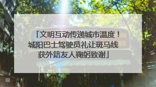 文明互动传递城市温度！城阳巴士驾驶员礼让斑马线获外籍友人鞠躬致谢