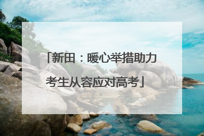 新田：暖心举措助力考生从容应对高考