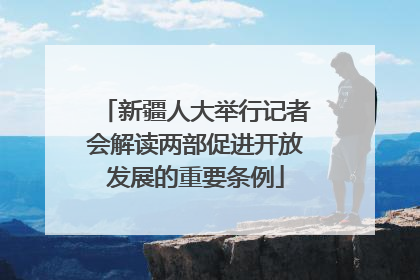 新疆人大举行记者会解读两部促进开放发展的重要条例
