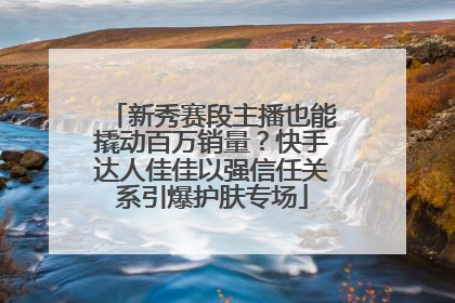 新秀赛段主播也能撬动百万销量？快手达人佳佳以强信任关系引爆护肤专场