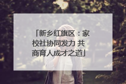 新乡红旗区：家校社协同发力 共商育人成才之道