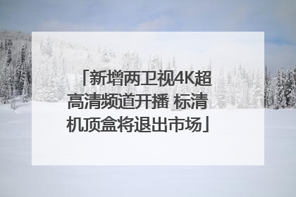 新增两卫视4K超高清频道开播 标清机顶盒将退出市场
