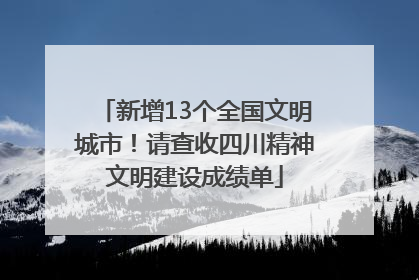 新增13个全国文明城市！请查收四川精神文明建设成绩单