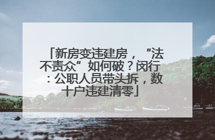 新房变违建房，“法不责众”如何破？闵行：公职人员带头拆，数十户违建清零