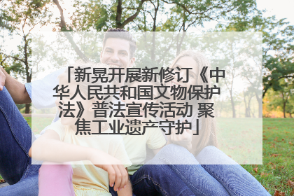 新晃开展新修订《中华人民共和国文物保护法》普法宣传活动 聚焦工业遗产守护