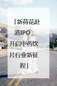 新荷花赴港IPO：开启中药饮片行业新征程