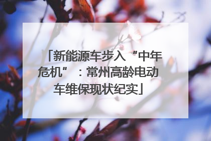 新能源车步入“中年危机”：常州高龄电动车维保现状纪实