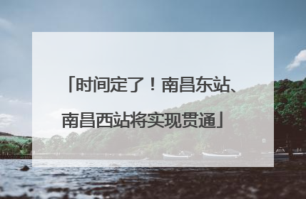 时间定了！南昌东站、南昌西站将实现贯通