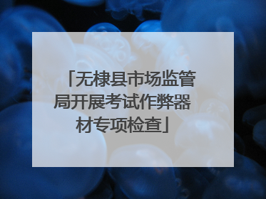 无棣县市场监管局开展考试作弊器材专项检查