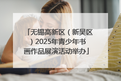 无锡高新区（新吴区）2025年青少年书画作品展演活动举办