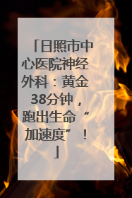日照市中心医院神经外科：黄金38分钟，跑出生命“加速度”！