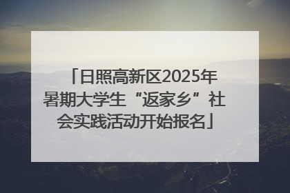 日照高新区2025年暑期大学生“返家乡”社会实践活动开始报名