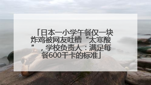 日本一小学午餐仅一块炸鸡被网友吐槽“太寒酸”，学校负责人：满足每餐600千卡的标准