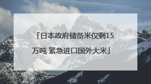 日本政府储备米仅剩15万吨 紧急进口国外大米