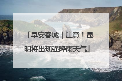 早安春城｜注意！昆明将出现强降雨天气