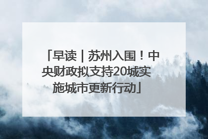 早读｜苏州入围！中央财政拟支持20城实施城市更新行动