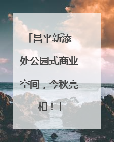 昌平新添一处公园式商业空间，今秋亮相！