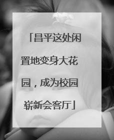 昌平这处闲置地变身大花园，成为校园崭新会客厅
