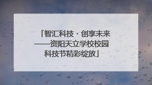 智汇科技・创享未来——资阳天立学校校园科技节精彩绽放