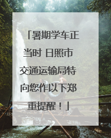 暑期学车正当时 日照市交通运输局特向您作以下郑重提醒！