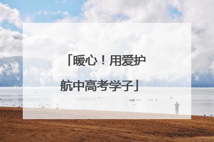 暖心！用爱护航中高考学子