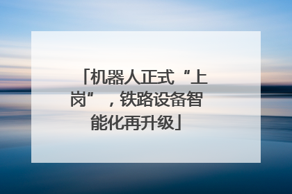 机器人正式“上岗”，铁路设备智能化再升级