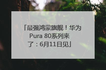 最强鸿蒙旗舰！华为Pura 80系列来了：6月11日见